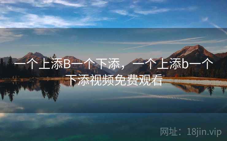 一个上添B一个下添，一个上添b一个下添视频免费观看