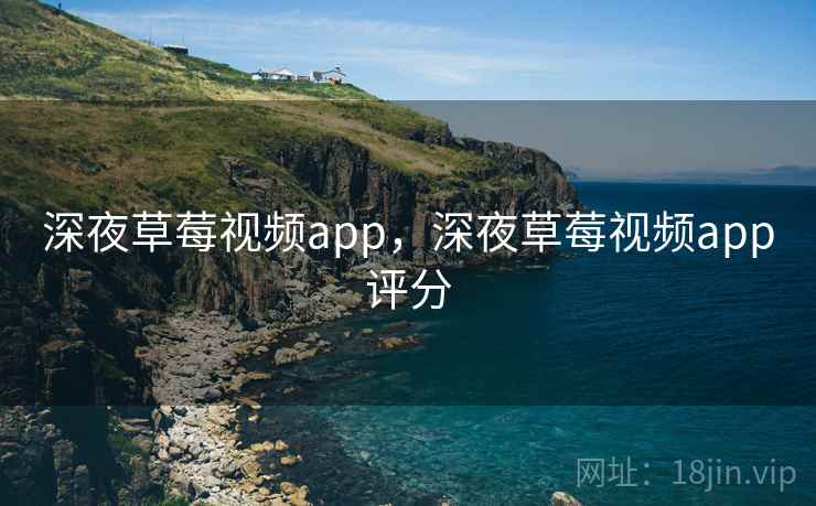 深夜草莓视频app，深夜草莓视频app评分