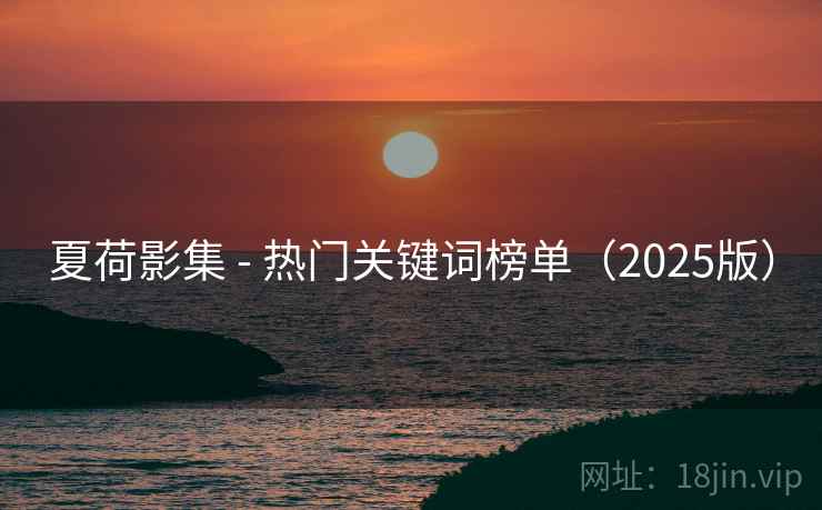 夏荷影集 - 热门关键词榜单（2025版）