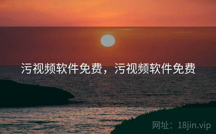 污视频软件免费，污视频软件免费