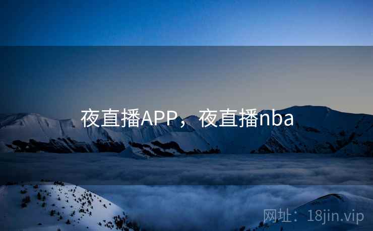 夜直播APP，夜直播nba