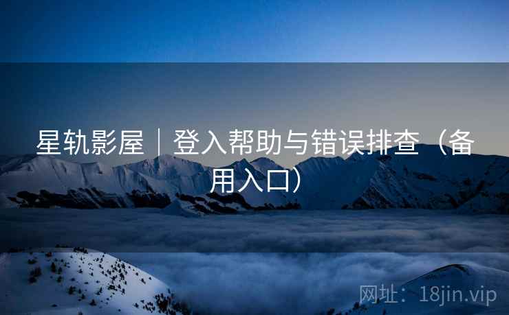 星轨影屋｜登入帮助与错误排查（备用入口）