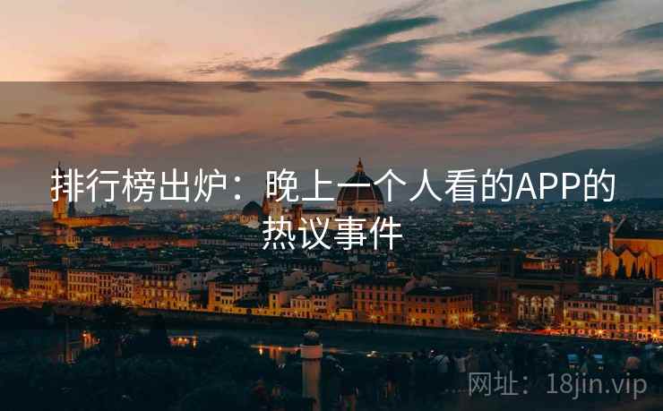 排行榜出炉：晚上一个人看的APP的热议事件