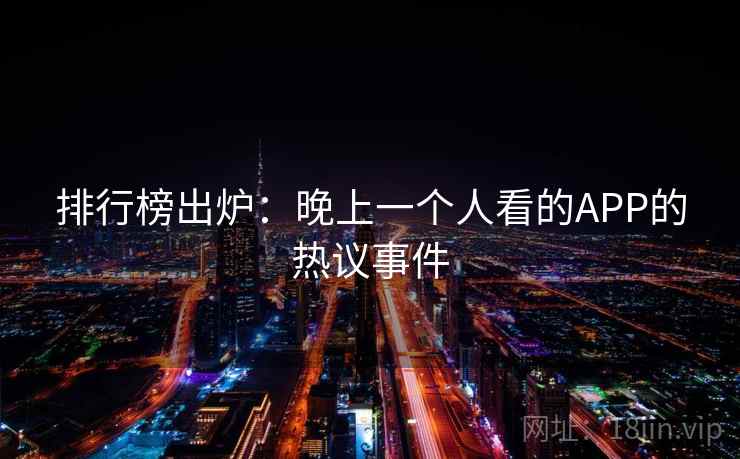 排行榜出炉：晚上一个人看的APP的热议事件