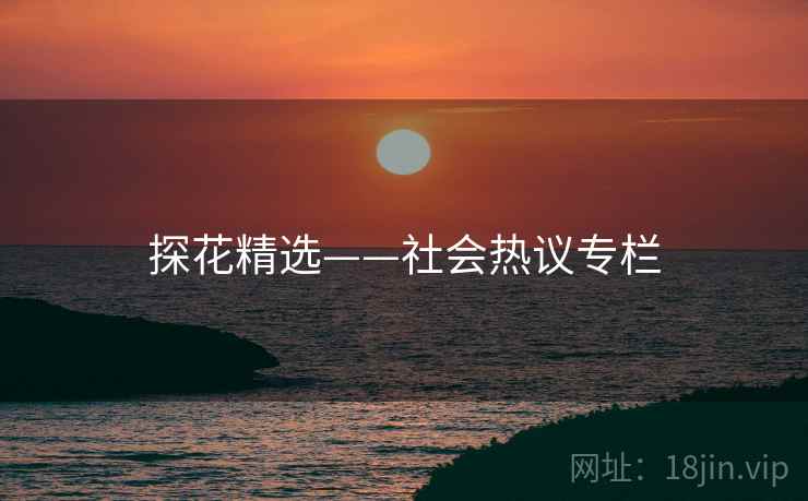 探花精选——社会热议专栏
