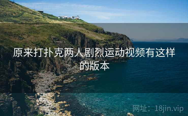 原来打扑克两人剧烈运动视频有这样的版本