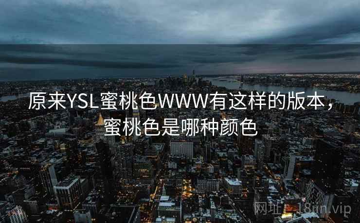 原来YSL蜜桃色WWW有这样的版本，蜜桃色是哪种颜色