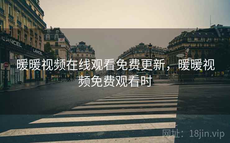 暖暖视频在线观看免费更新，暖暖视频免费观看时