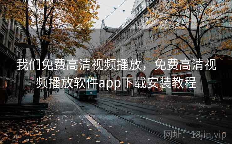 我们免费高清视频播放,免费高清视频播放软件app下载安装教程