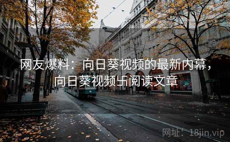 网友爆料:向日葵视频的最新内幕,向日葵视频卐阅读文章