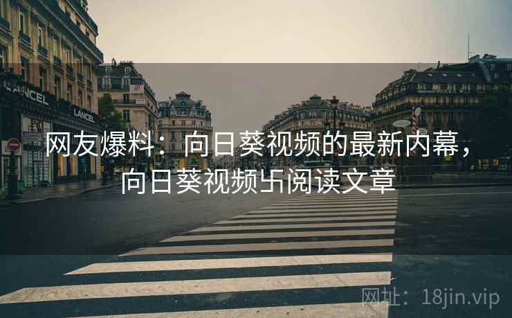 网友爆料:向日葵视频的最新内幕,向日葵视频卐阅读文章 网友爆料:向日葵视频的最新内幕,向日葵视频卐阅读文章