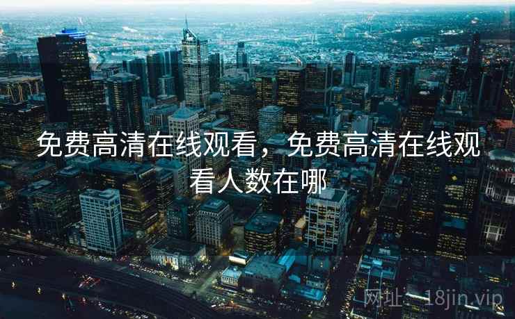 免费高清在线观看,免费高清在线观看人数在哪