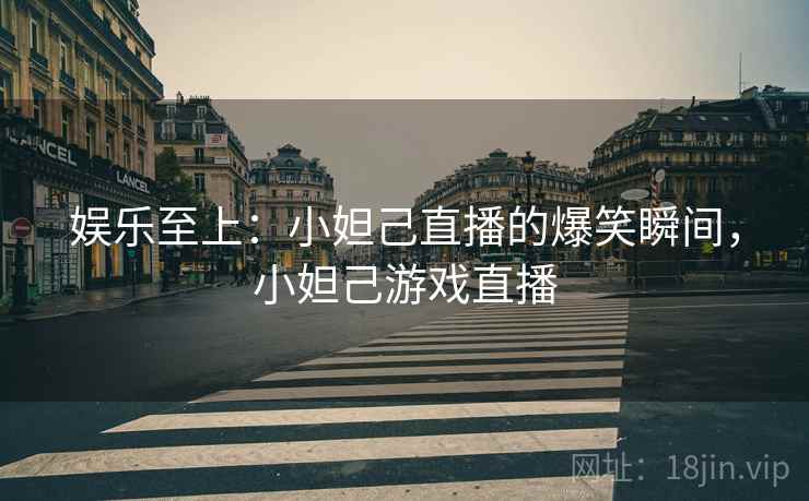 娱乐至上：小妲己直播的爆笑瞬间，小妲己游戏直播