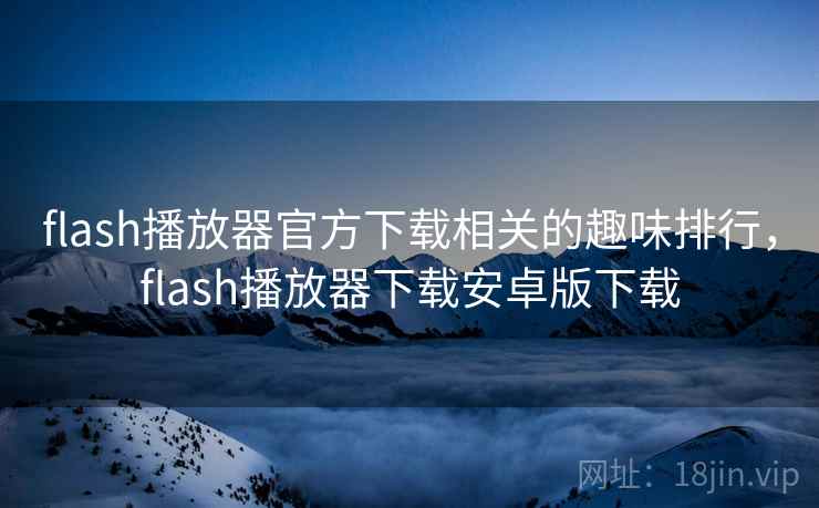 flash播放器官方下载相关的趣味排行,flash播放器下载安卓版下载