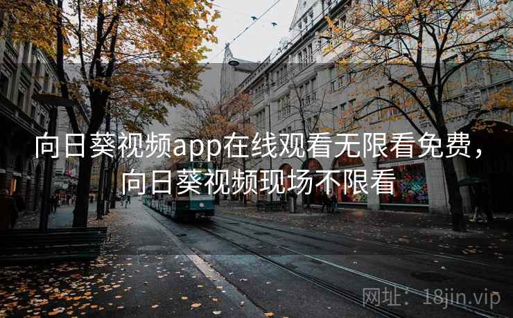 向日葵视频app在线观看无限看免费,向日葵视频现场不限看 向日葵视频app在线观看无限看免费,向日葵视频现场不限看