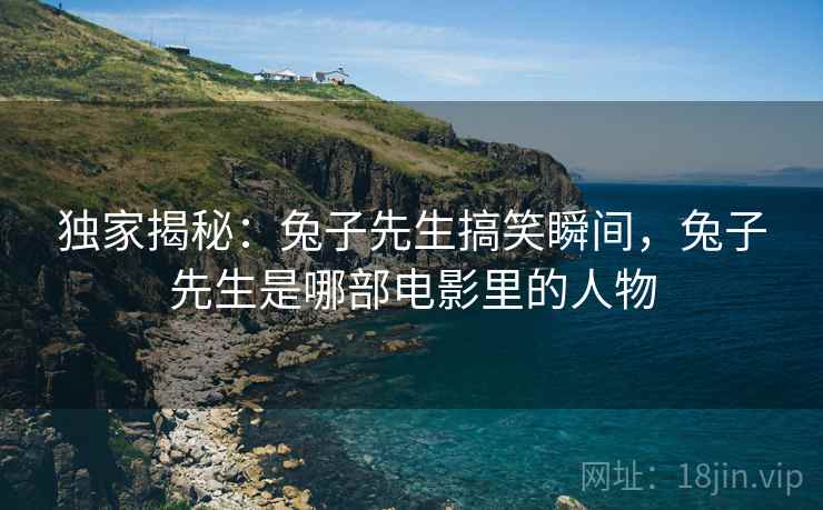 独家揭秘:兔子先生搞笑瞬间,兔子先生是哪部电影里的人物