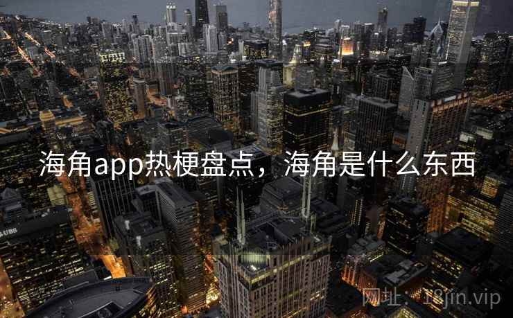 海角app热梗盘点,海角是什么东西