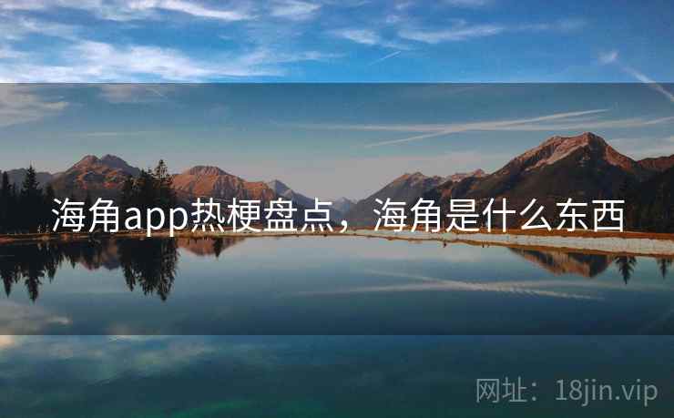 海角app热梗盘点,海角是什么东西 海角app热梗盘点,海角是什么东西