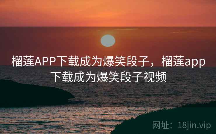 榴莲APP下载成为爆笑段子,榴莲app下载成为爆笑段子视频 榴莲APP下载成为爆笑段子,榴莲app下载成为爆笑段子视频