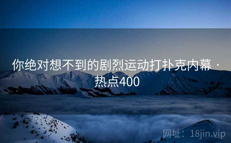 你绝对想不到的剧烈运动打扑克内幕 · 热点400 你绝对想不到的剧烈运动打扑克内幕 · 热点400