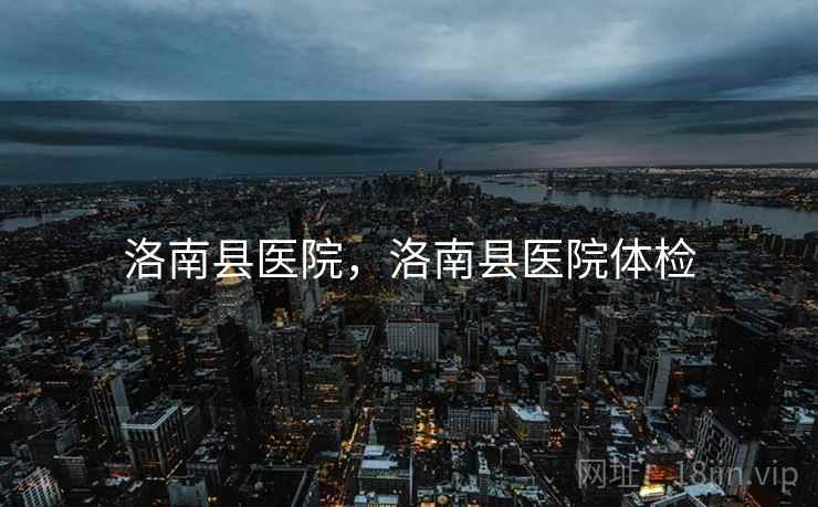 洛南县医院,洛南县医院体检 洛南县医院,洛南县医院体检
