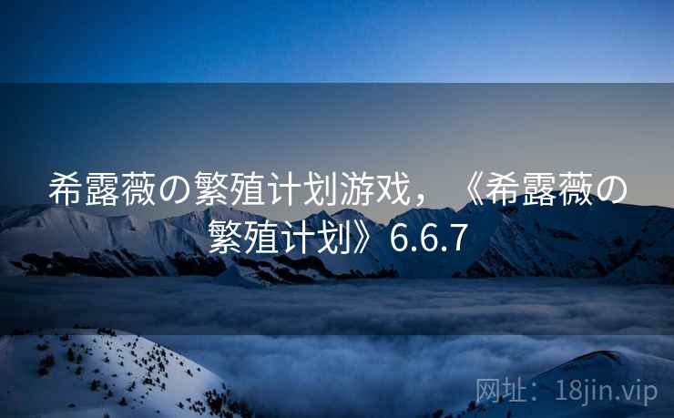 希露薇の繁殖计划游戏,《希露薇の繁殖计划》6.6.7