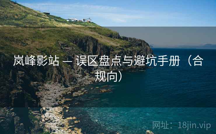 岚峰影站 — 误区盘点与避坑手册(合规向) 岚峰影站 — 误区盘点与避坑手册(合规向)