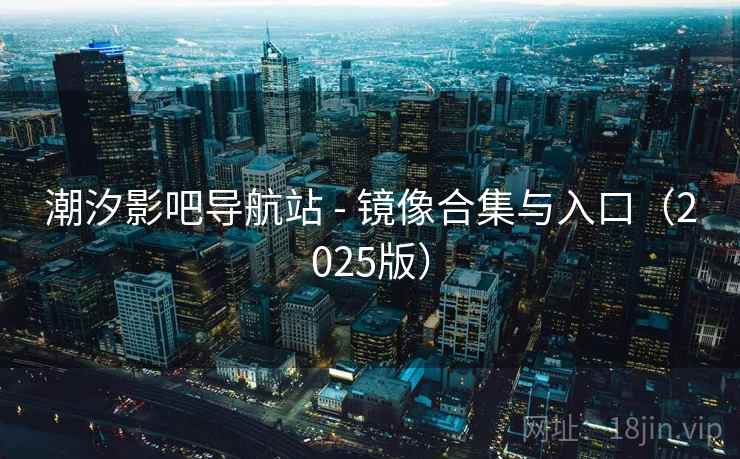 潮汐影吧导航站 - 镜像合集与入口(2025版)