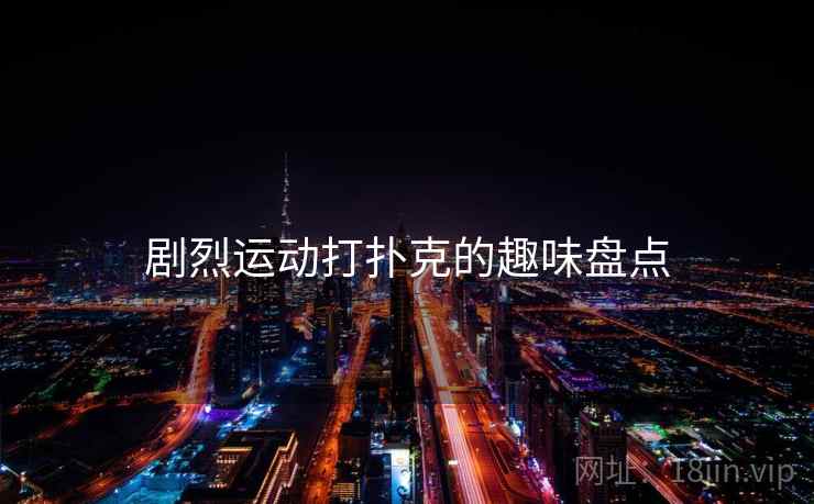 剧烈运动打扑克的趣味盘点 剧烈运动打扑克的趣味盘点