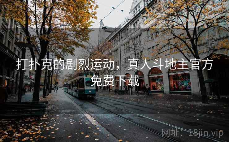 打扑克的剧烈运动,真人斗地主官方免费下载 打扑克的剧烈运动,真人斗地主官方免费下载