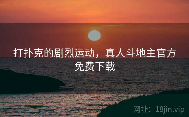 打扑克的剧烈运动,真人斗地主官方免费下载 打扑克的剧烈运动,真人斗地主官方免费下载