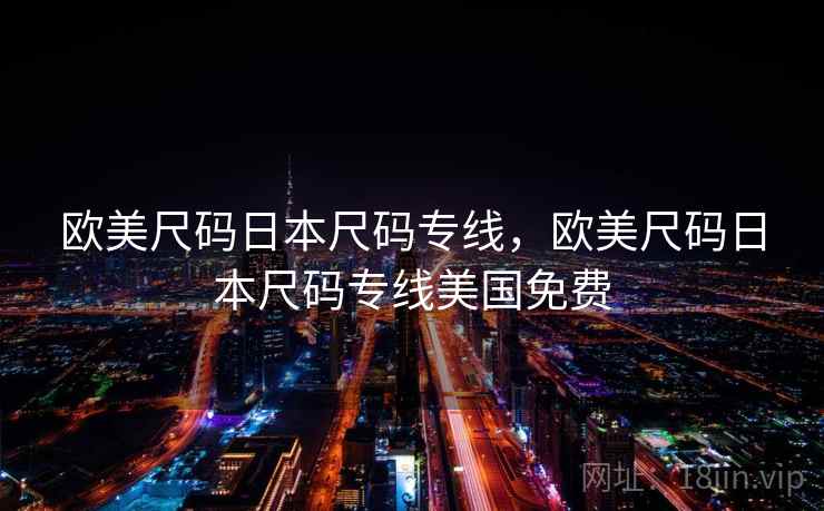 欧美尺码日本尺码专线,欧美尺码日本尺码专线美国免费