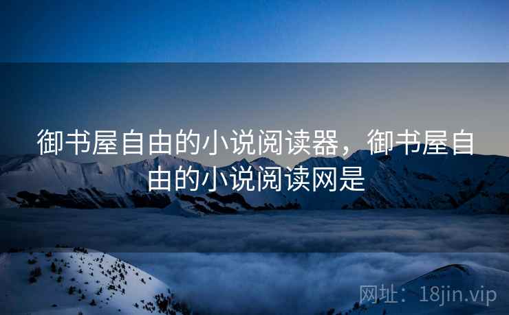 御书屋自由的小说阅读器,御书屋自由的小说阅读网是