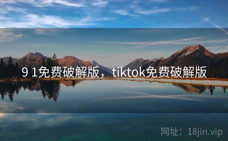 9 1免费破解版,tiktok免费破解版