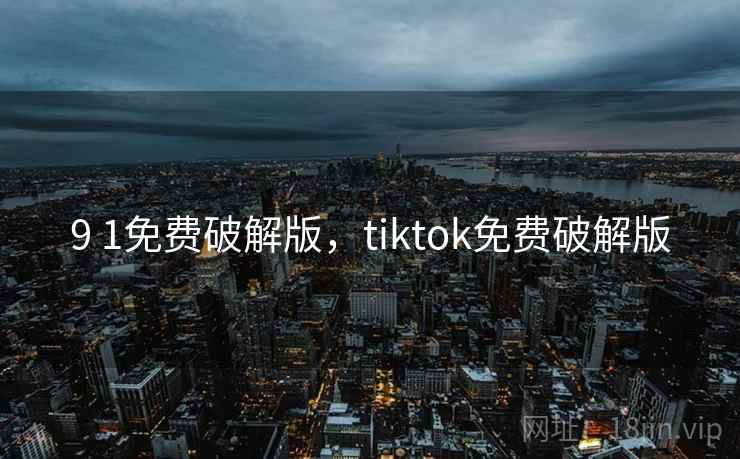 9 1免费破解版,tiktok免费破解版 9 1免费破解版,tiktok免费破解版