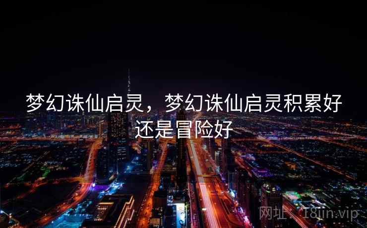 梦幻诛仙启灵,梦幻诛仙启灵积累好还是冒险好 梦幻诛仙启灵,梦幻诛仙启灵积累好还是冒险好