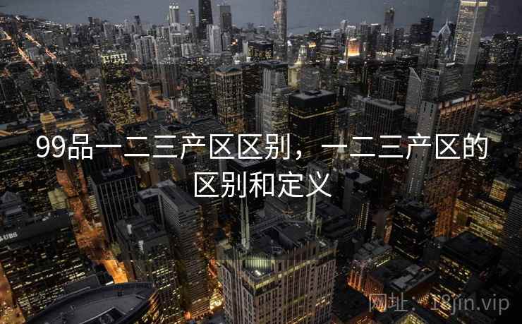 99品一二三产区区别,一二三产区的区别和定义