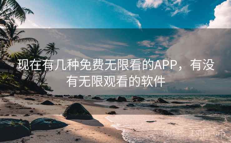 现在有几种免费无限看的APP,有没有无限观看的软件