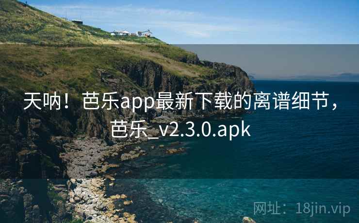 天呐!芭乐app最新下载的离谱细节,芭乐_v2.3.0.apk