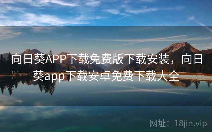 向日葵APP下载免费版下载安装,向日葵app下载安卓免费下载大全 向日葵APP下载免费版下载安装,向日葵app下载安卓免费下载大全