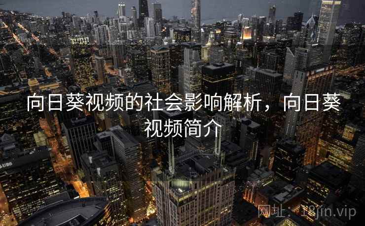 向日葵视频的社会影响解析,向日葵视频简介