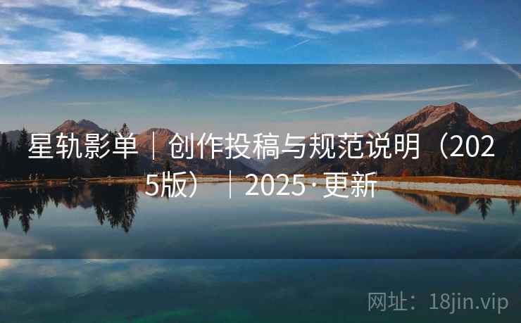 星轨影单|创作投稿与规范说明(2025版)|2025·更新