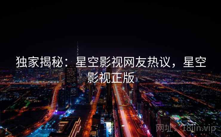 独家揭秘:星空影视网友热议,星空影视正版