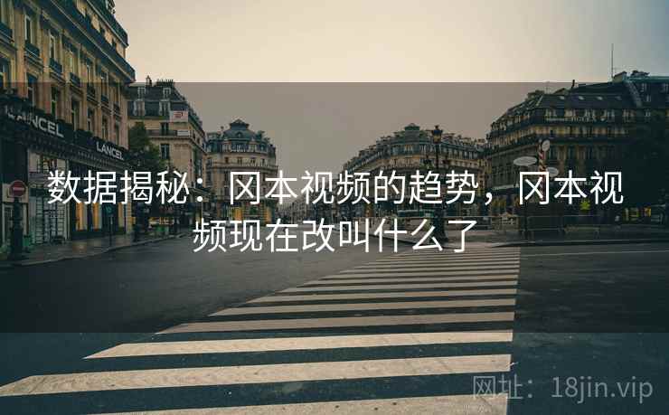 数据揭秘:冈本视频的趋势,冈本视频现在改叫什么了 数据揭秘:冈本视频的趋势,冈本视频现在改叫什么了