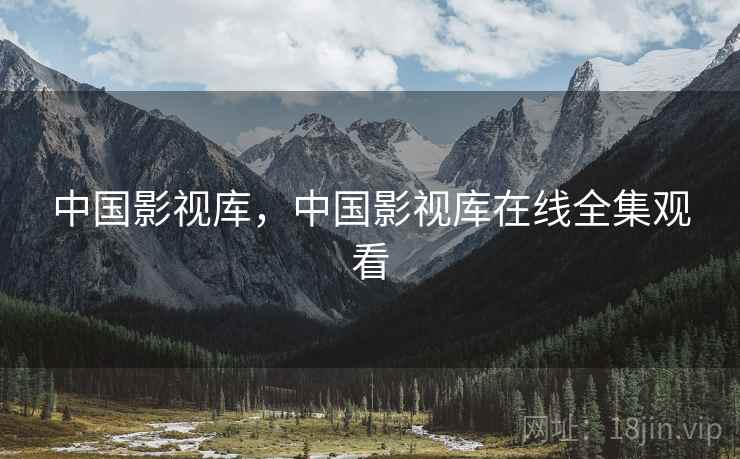 中国影视库,中国影视库在线全集观看 中国影视库,中国影视库在线全集观看