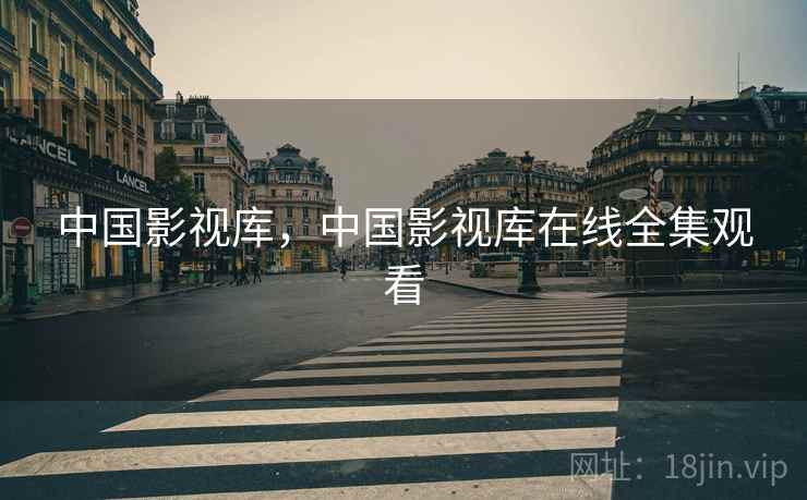 中国影视库,中国影视库在线全集观看