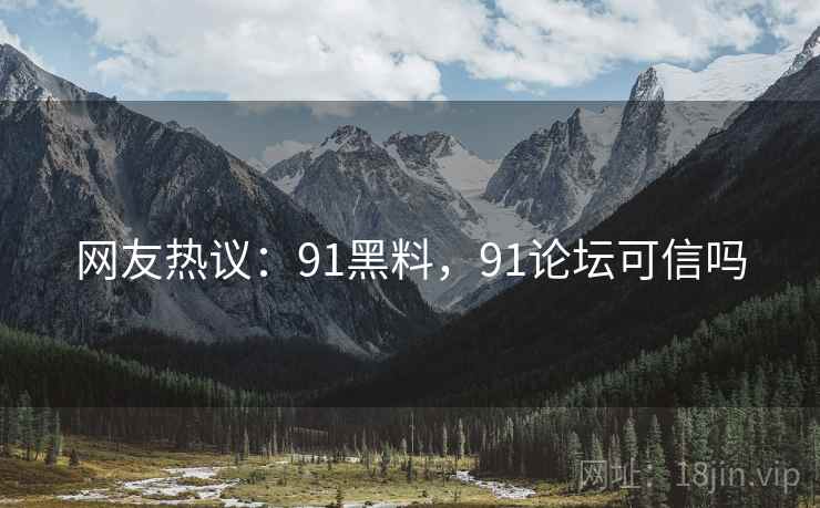 网友热议:91黑料,91论坛可信吗