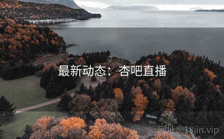 最新动态:杏吧直播 最新动态:杏吧直播