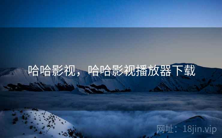 哈哈影视,哈哈影视播放器下载