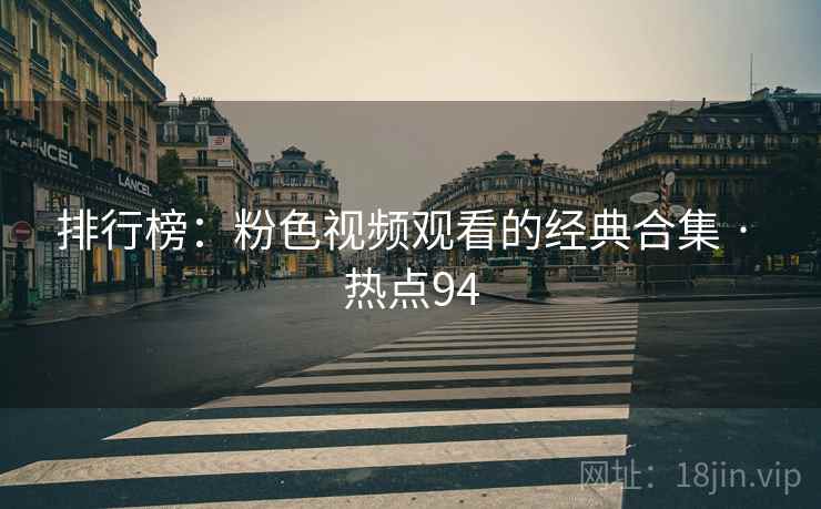排行榜:粉色视频观看的经典合集 · 热点94